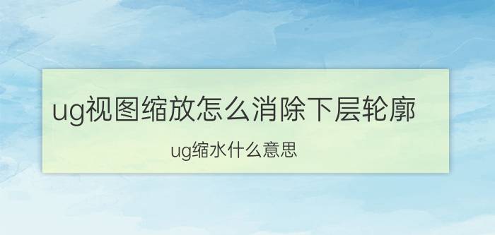 ug视图缩放怎么消除下层轮廓 ug缩水什么意思？